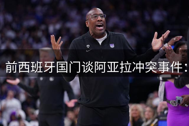 前西班牙国门谈阿亚拉冲突事件：职业球员的道歉值得被接受