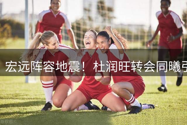 宏远阵容地震！杜润旺转会同曦引徐杰动情 周鹏回归传闻引热议