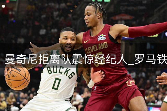 曼奇尼拒离队震惊经纪人 罗马铁卫续约展现忠诚