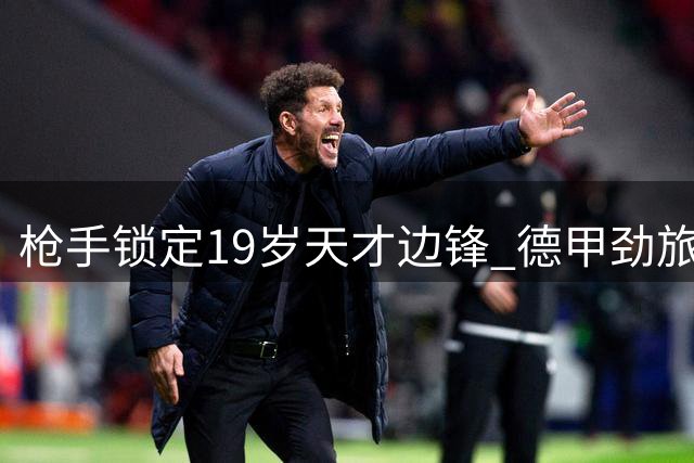 枪手锁定19岁天才边锋 德甲劲旅标价近亿英镑吓退买家