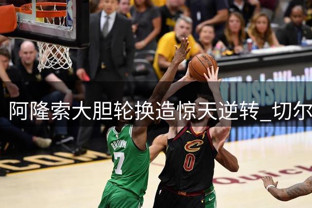 阿隆索大胆轮换造惊天逆转 切尔西6-3血洗利兹联