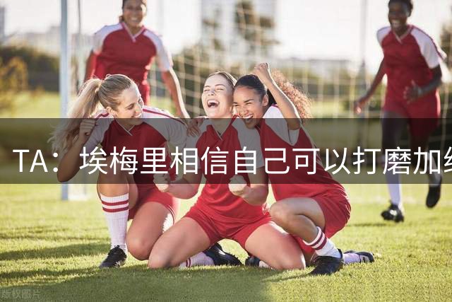 TA：埃梅里相信自己可以打磨加纳乔，让其找回原有的天赋